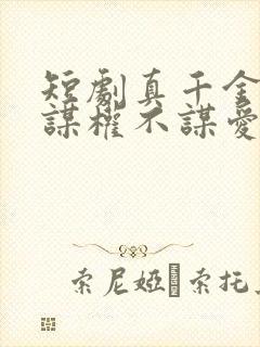 短剧真千金她只谋权不谋爱免费观看完整版