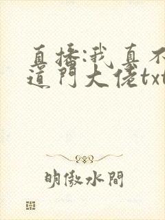 直播:我真不是道门大佬txt下载