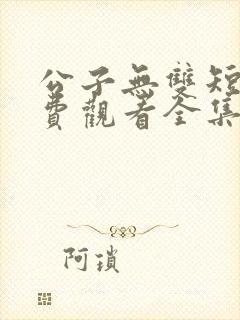 公子无双短剧免费观看全集