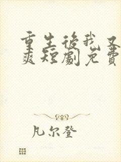 重生后我又飒又爽短剧免费观看