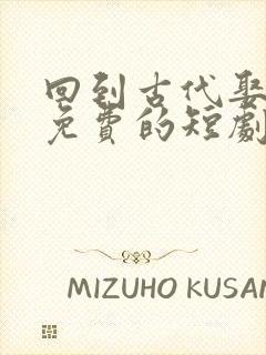 回到古代娶女帝免费的短剧在线观看完整版