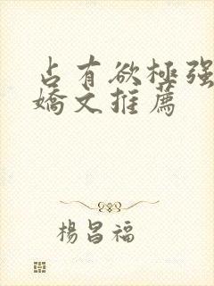 占有欲极强的病娇文推荐