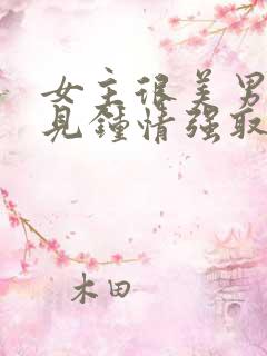 女主很美男主一见钟情强取豪夺