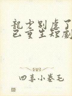 龙少别虐了夫人已重生短剧大结局