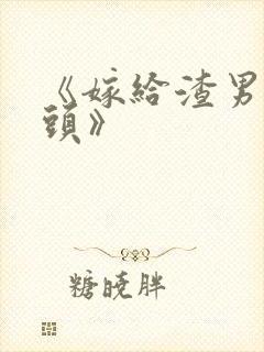 《嫁给渣男死对头》