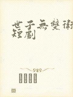 世子无双卫渊 短剧