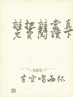 谁把谁当真漫画免费阅读下拉漫画