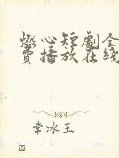 燃心短剧全集免费播放在线观看