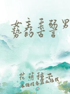 女主柔弱男主强势的古言