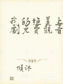 我的绝美上司短剧免费观看全集高清