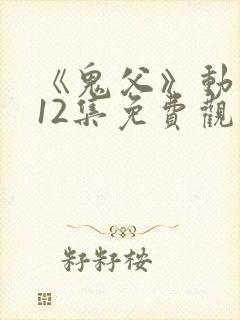 《鬼父》动漫版12集免费观看