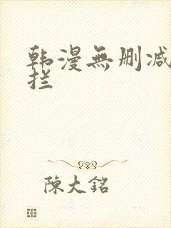 韩漫无删减无遮拦