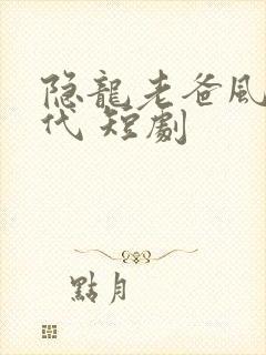 隐龙老爸风华绝代 短剧