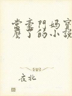 当豪门妈宝女怎么了的小说