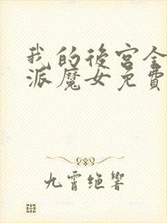 我的后宫全是反派魔女免费观看