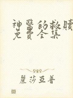 神医的救赎短剧免费全集