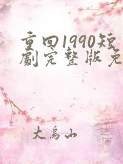 重回1990短剧完整版免费看