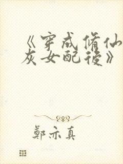 《穿成修仙文炮灰女配后》