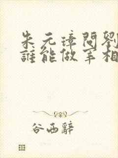 朱元璋问刘伯温谁能做宰相?