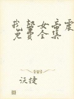 我帮女帝震后宫免费全集