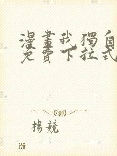 漫画我独自升级免费下拉式