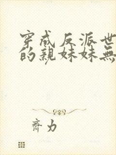 穿成反派世子爷的亲妹妹无弹窗免费阅读