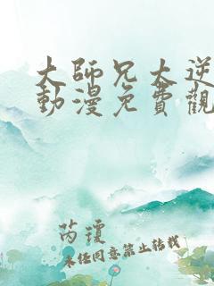 大师兄太逆天了动漫免费观看全集