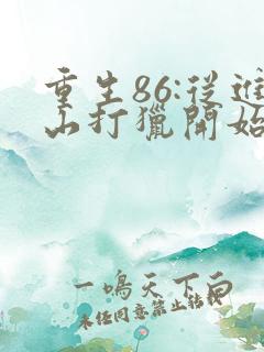 重生86:从进山打猎开始发家致富完整阅读