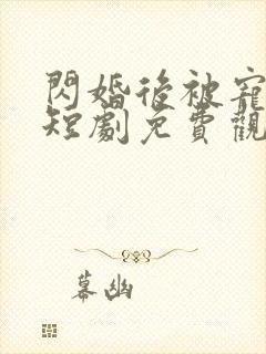 闪婚后被宠上天短剧免费观看