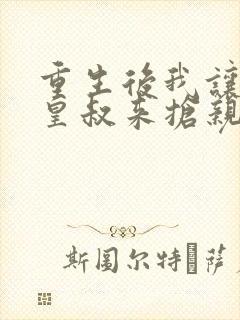 重生后我让前夫皇叔来抢亲全文免费阅读