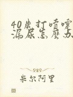 40岁打喷嚏就漏尿怎么办