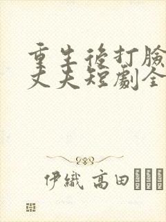 重生后打脸虚伪丈夫短剧全集完整版