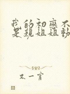 我的初恋不可能是亲姐姐动漫在线