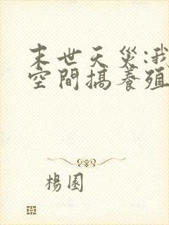 末世天灾:我在空间搞养殖最新章节