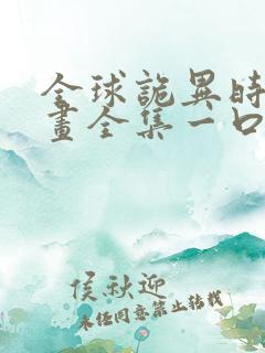 全球诡异时代漫画全集一口气看完