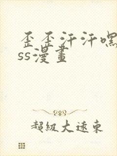 歪歪汗汗嘿咻sss漫画