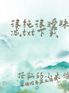 很纯很暧昧无删减txt下载