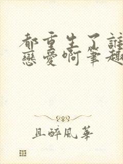 都重生了谁还谈恋爱啊笔趣阁