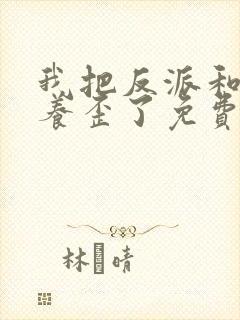 我把反派和男主养歪了免费阅读