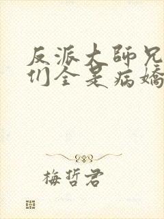 反派大师兄师妹们全是病娇漫画免费观看下拉