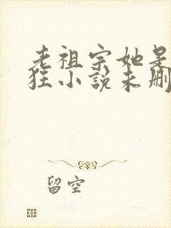 老祖宗她是真的狂小说未删减版