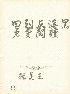 回到反派黑化前免费阅读