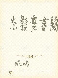 火影众女的堕落小说免费阅读全文