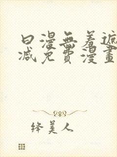 曰漫无羞遮无删减免费漫画