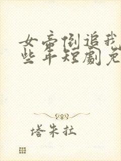 女帝倒追我的那些年短剧免费观看