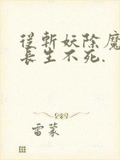 从斩妖除魔开始长生不死.