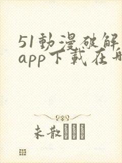 51动漫破解版app下载在哪