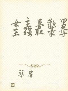 女主喜欢男二男主强取豪夺