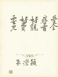 要好好疼爱里面免费观看全集