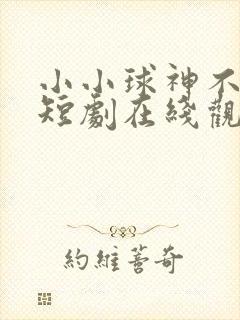 小小球神不好惹短剧在线观看
